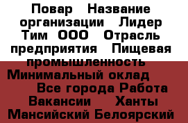 Повар › Название организации ­ Лидер Тим, ООО › Отрасль предприятия ­ Пищевая промышленность › Минимальный оклад ­ 20 000 - Все города Работа » Вакансии   . Ханты-Мансийский,Белоярский г.